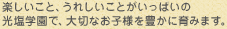 楽しいこと、うれしいことがいっぱいの光塩学園で、大切なお子様を豊かに育みます。