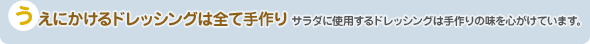 うえにかけるドレッシングは全て手作り サラダに使用するドレッシングは手作りの味を心がけています。